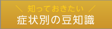 知っておきたい症状別の豆知識